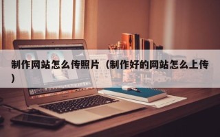 海南制作网站怎么传照片（制作好的网站怎么上传）