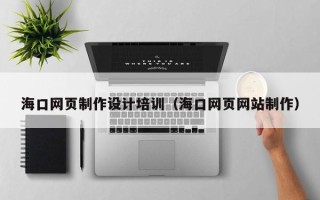 海南海口网页制作设计培训（海口网页网站制作）