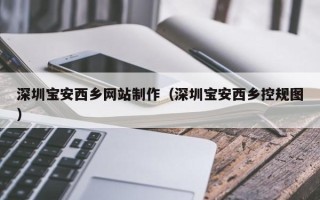 海南深圳宝安西乡网站制作（深圳宝安西乡控规图）