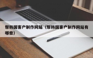海南帮韩国客户制作网站（帮韩国客户制作网站有哪些）